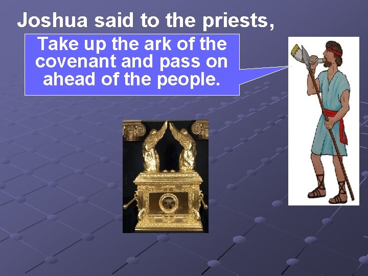 Joshua said to the priests, Take up the ark of the covenant and pass