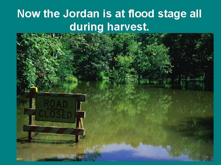 Now the Jordan is at flood stage all during harvest. 