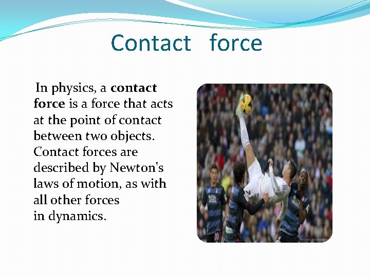 Contact force In physics, a contact force is a force that acts at the