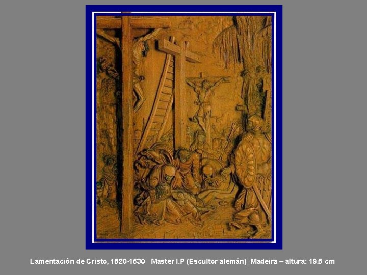Lamentación de Cristo, 1520 -1530 Master I. P (Escultor alemán) Madeira – altura: 19.