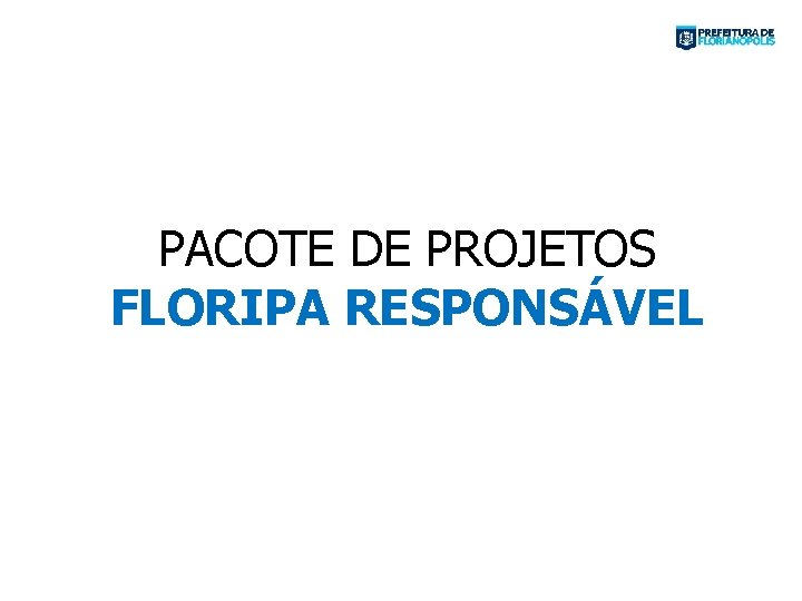 PACOTE DE PROJETOS FLORIPA RESPONSÁVEL 