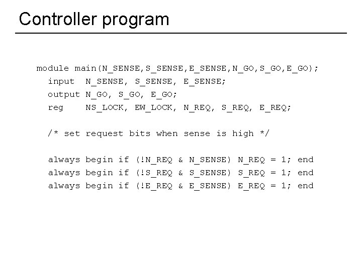 Controller program module main(N_SENSE, S_SENSE, E_SENSE, N_GO, S_GO, E_GO); input N_SENSE, S_SENSE, E_SENSE; output Controller program module main(N_SENSE, S_SENSE, E_SENSE, N_GO, S_GO, E_GO); input N_SENSE, S_SENSE, E_SENSE; output