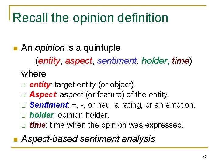 Recall the opinion definition n An opinion is a quintuple (entity, aspect, sentiment, holder,