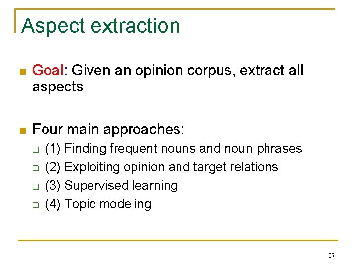 Aspect extraction n Goal: Given an opinion corpus, extract all aspects n Four main