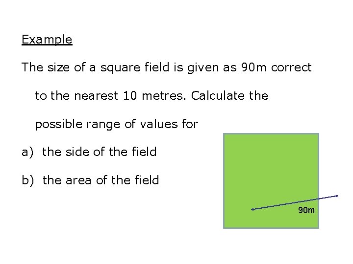 Example The size of a square field is given as 90 m correct to