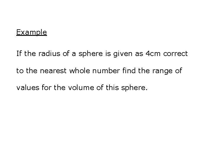 Example If the radius of a sphere is given as 4 cm correct to