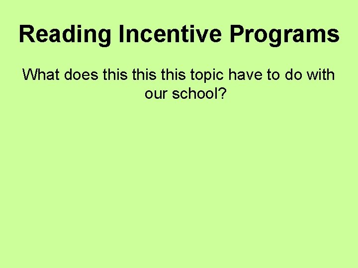 Reading Incentive Programs What does this topic have to do with our school? 