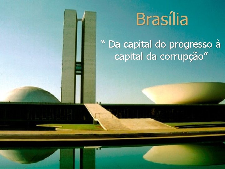 Brasília “ Da capital do progresso à capital da corrupção” 