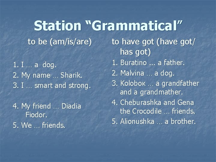 Station “Grammatical” to be (am/is/are) 1. I … a dog. 2. My name …