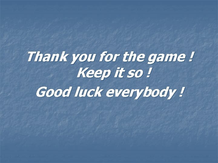 Thank you for the game ! Keep it so ! Good luck everybody !