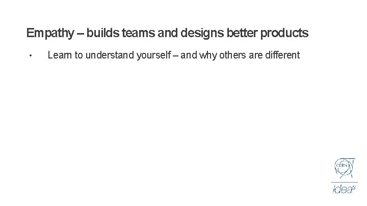 Empathy – builds teams and designs better products • Learn to understand yourself –