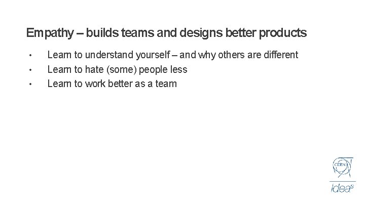 Empathy – builds teams and designs better products • • • Learn to understand