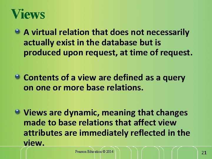 Views A virtual relation that does not necessarily actually exist in the database but