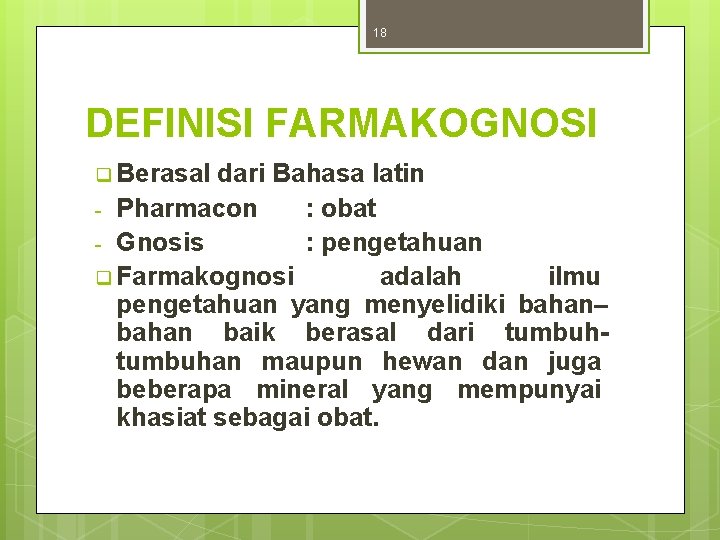 18 DEFINISI FARMAKOGNOSI q Berasal dari Bahasa latin - Pharmacon : obat - Gnosis