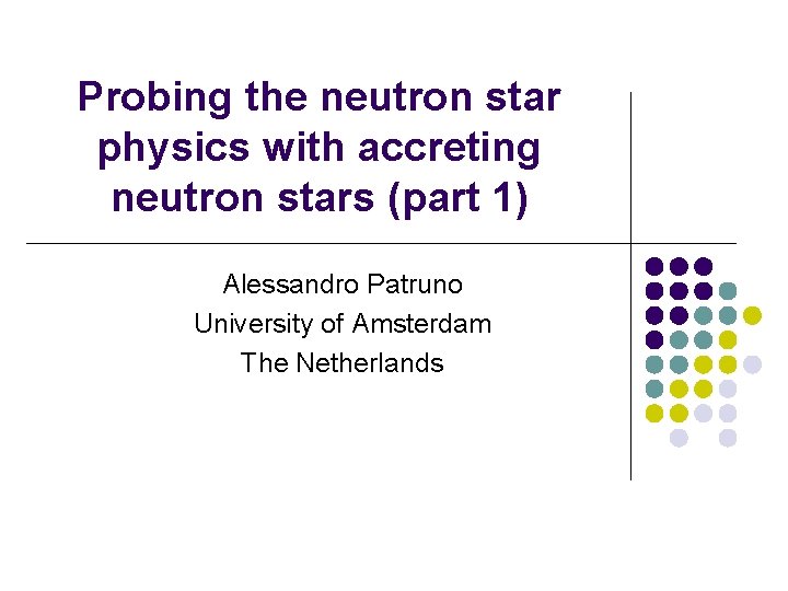 Probing the neutron star physics with accreting neutron stars (part 1) Alessandro Patruno University