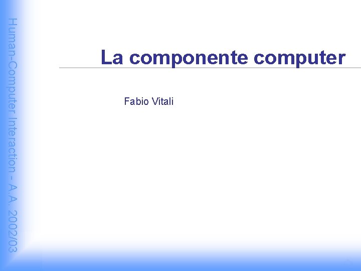Fabio Vitali Human-Computer Interaction - A. A. 2002/03 La componente computer 