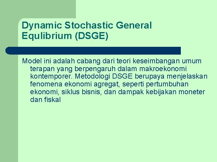 Dynamic Stochastic General Equlibrium (DSGE) Model ini adalah cabang dari teori keseimbangan umum terapan