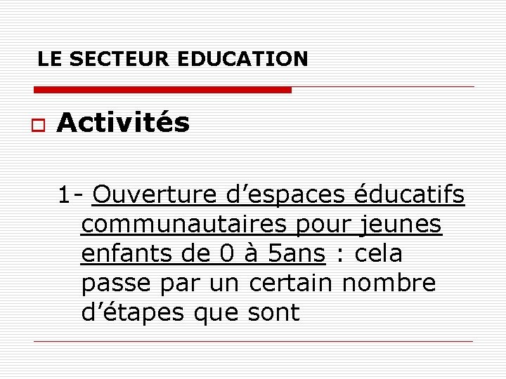 LE SECTEUR EDUCATION o Activités 1 - Ouverture d’espaces éducatifs communautaires pour jeunes enfants LE SECTEUR EDUCATION o Activités 1 - Ouverture d’espaces éducatifs communautaires pour jeunes enfants