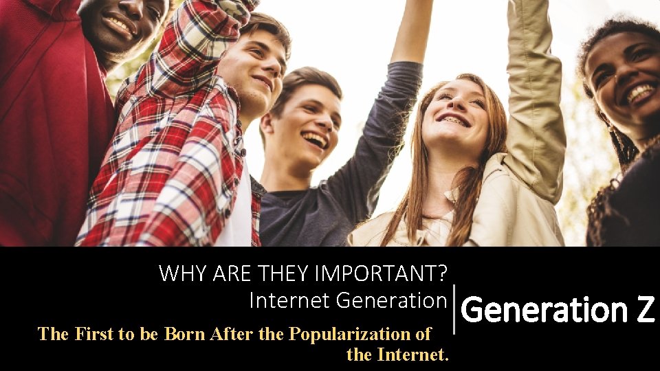 WHY ARE THEY IMPORTANT? Internet Generation The First to be Born After the Popularization WHY ARE THEY IMPORTANT? Internet Generation The First to be Born After the Popularization