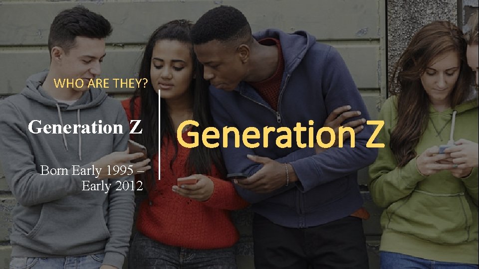 WHO ARE THEY? Generation Z Born Early 1995 – Early 2012 Generation Z WHO ARE THEY? Generation Z Born Early 1995 – Early 2012 Generation Z