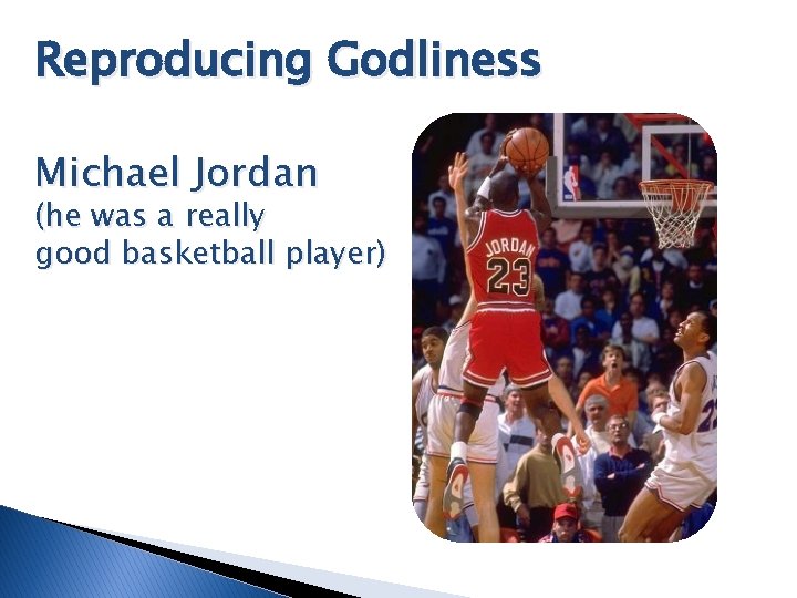 Reproducing Godliness Michael Jordan (he was a really good basketball player) 