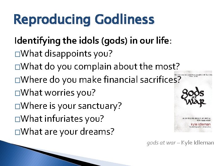 Reproducing Godliness Identifying the idols (gods) in our life: �What disappoints you? �What do