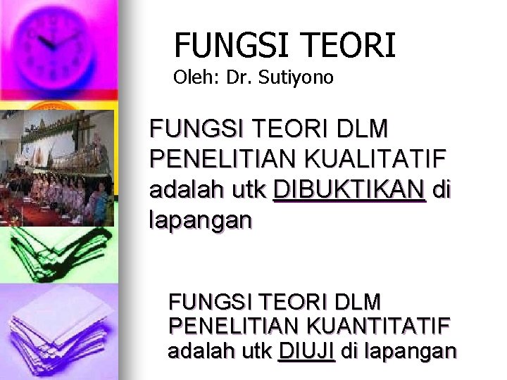 FUNGSI TEORI Oleh: Dr. Sutiyono FUNGSI TEORI DLM PENELITIAN KUALITATIF adalah utk DIBUKTIKAN di