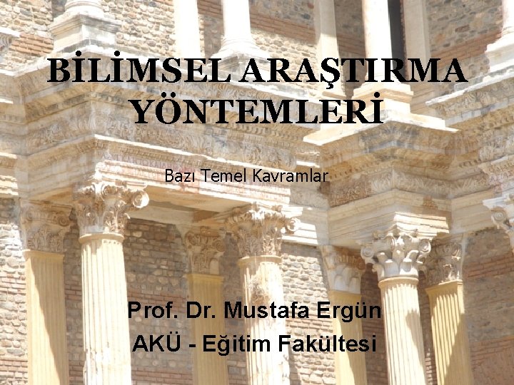 BİLİMSEL ARAŞTIRMA YÖNTEMLERİ Bazı Temel Kavramlar Prof. Dr. Mustafa Ergün AKÜ - Eğitim Fakültesi