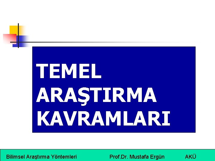 TEMEL ARAŞTIRMA KAVRAMLARI Bilimsel Araştırma Yöntemleri Prof. Dr. Mustafa Ergün AKÜ 