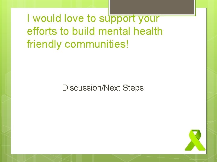 I would love to support your efforts to build mental health friendly communities! Discussion/Next