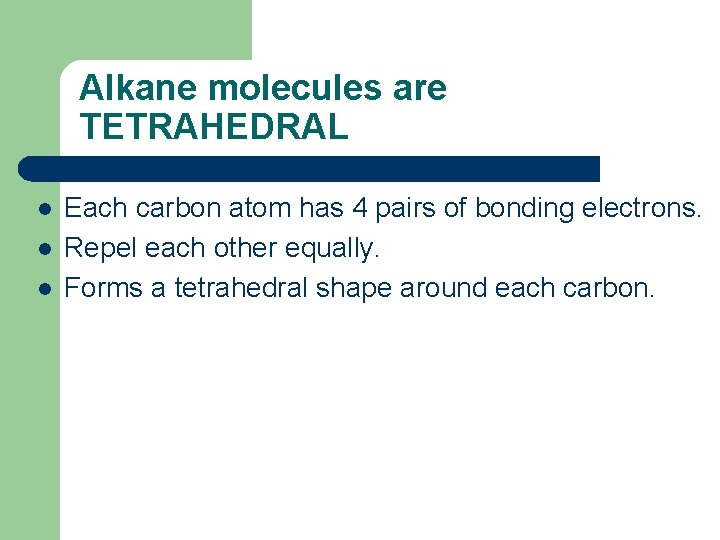 Alkane molecules are TETRAHEDRAL l l l Each carbon atom has 4 pairs of