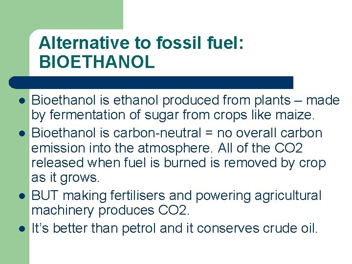 Alternative to fossil fuel: BIOETHANOL l l Bioethanol is ethanol produced from plants –