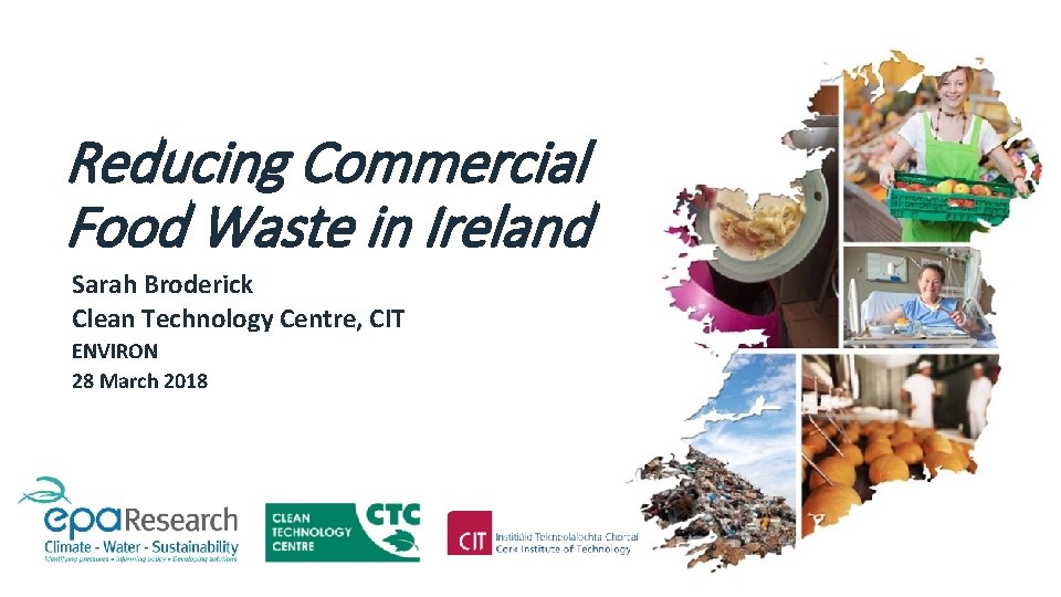 Reducing Commercial Food Waste in Ireland Sarah Broderick Clean Technology Centre, CIT ENVIRON 28