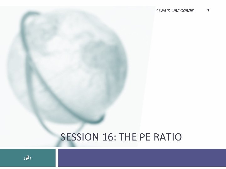 Aswath Damodaran SESSION 16: THE PE RATIO ‹#› 1 