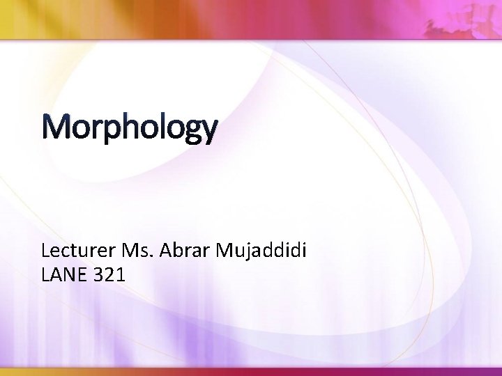 Morphology Lecturer Ms. Abrar Mujaddidi LANE 321 