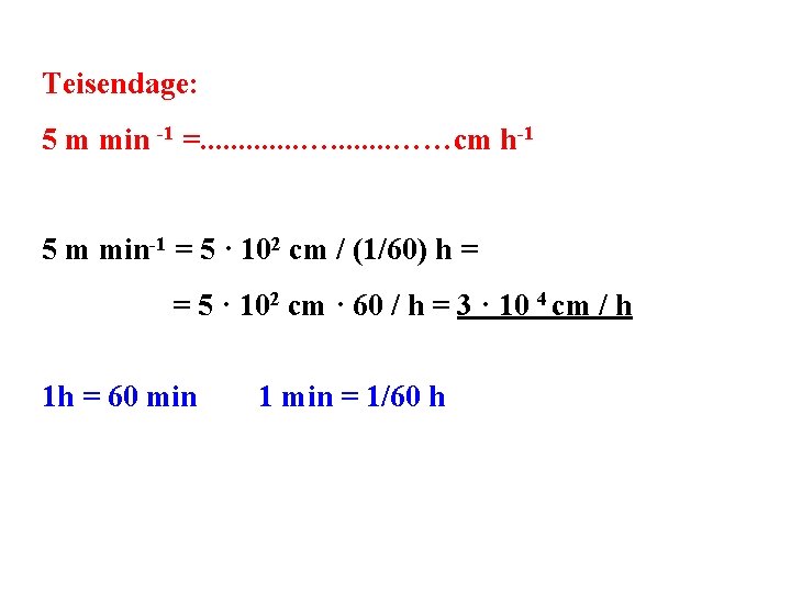 Teisendage: 5 m min -1 =. . . …. . . . ……cm h-1