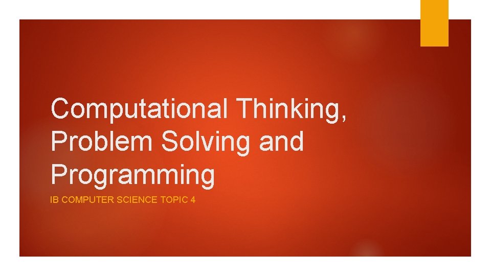 Computational Thinking, Problem Solving and Programming IB COMPUTER SCIENCE TOPIC 4 