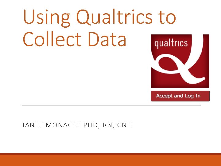 Using Qualtrics to Collect Data JANET MONAGLE PHD, RN, CNE 
