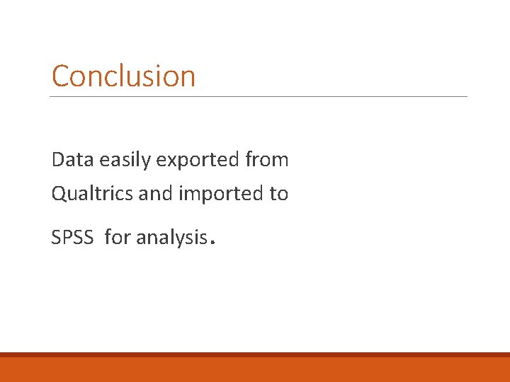 Conclusion Data easily exported from Qualtrics and imported to SPSS for analysis. 