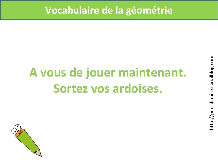 A vous de jouer maintenant. Sortez vos ardoises. http: //peordinaire. canalblog. com Vocabulaire de