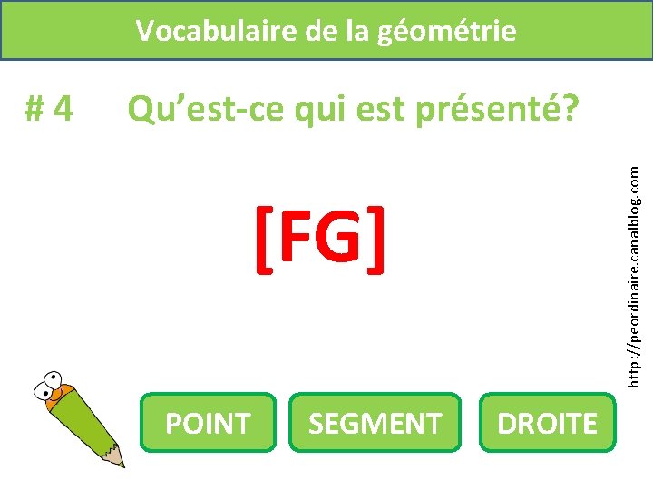 Vocabulaire de la géométrie Qu’est-ce qui est présenté? http: //peordinaire. canalblog. com #4 [FG]