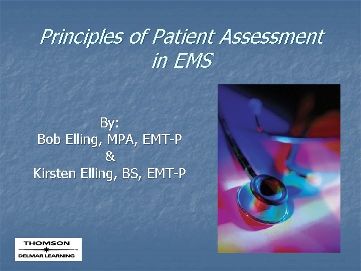 Principles of Patient Assessment in EMS By: Bob Elling, MPA, EMT-P & Kirsten Elling,