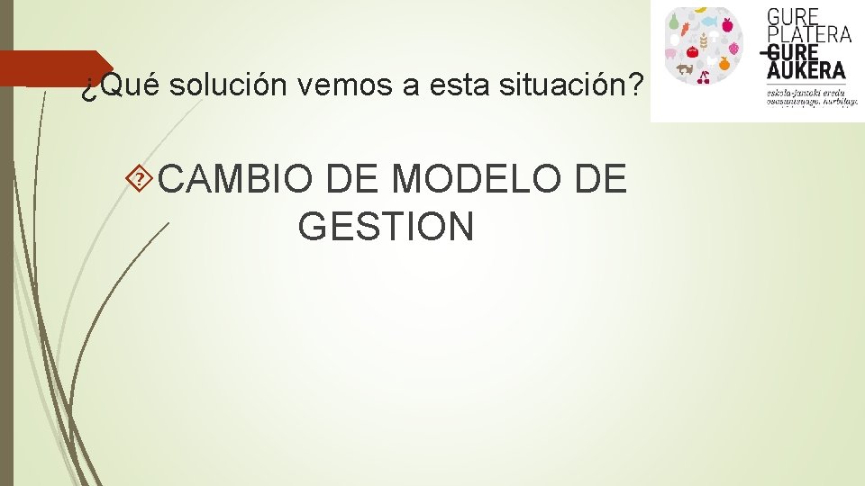 ¿Qué solución vemos a esta situación? CAMBIO DE MODELO DE GESTION 