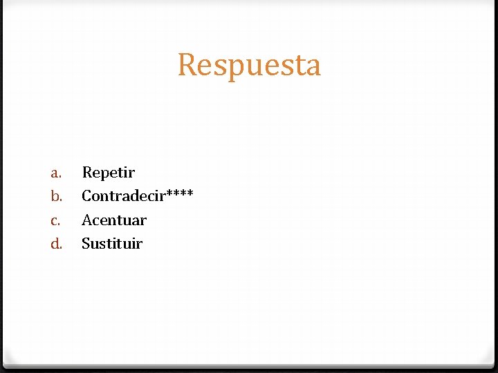 Respuesta a. b. c. d. Repetir Contradecir**** Acentuar Sustituir 