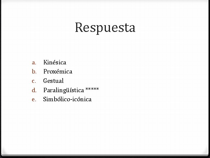 Respuesta a. b. c. d. e. Kinésica Proxémica Gestual Paralingüística ***** Simbólico-icónica 