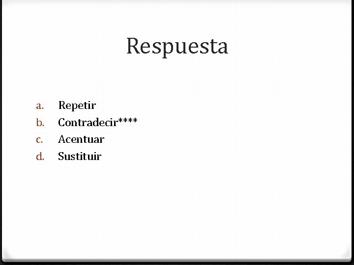 Respuesta a. b. c. d. Repetir Contradecir**** Acentuar Sustituir 