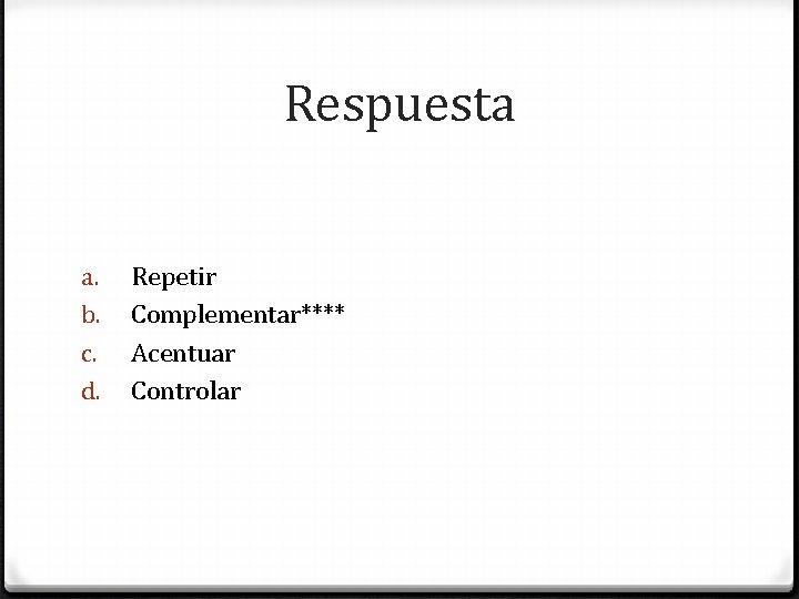 Respuesta a. b. c. d. Repetir Complementar**** Acentuar Controlar 