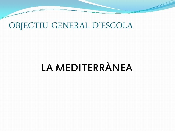 OBJECTIU GENERAL D’ESCOLA LA MEDITERRÀNEA 