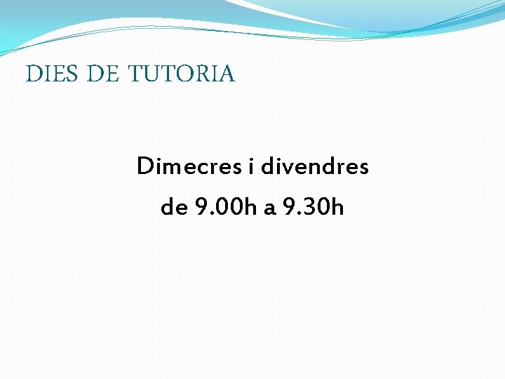 DIES DE TUTORIA Dimecres i divendres de 9. 00 h a 9. 30 h