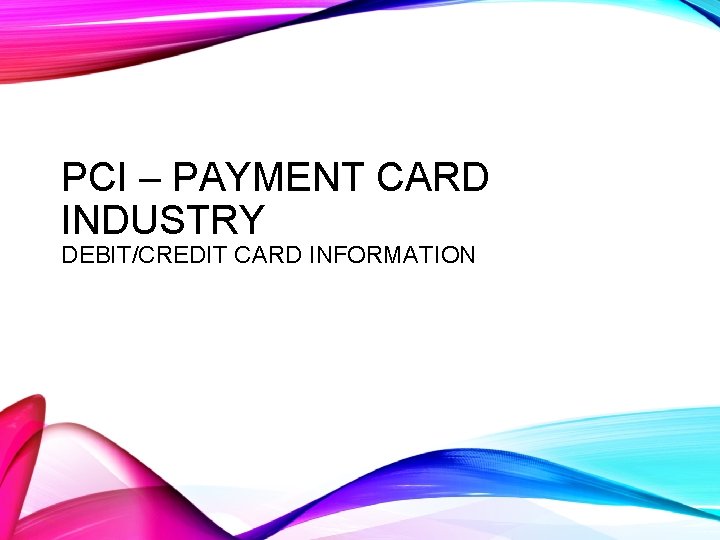 PCI – PAYMENT CARD INDUSTRY DEBIT/CREDIT CARD INFORMATION 